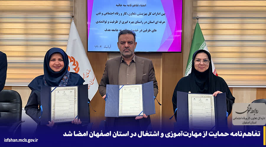 تفاهم‌نامه همکاری سه جانبه ادارات کل تعاون، کار و رفاه اجتماعی، آموزش فنی و حرفه ای و بهزیستی استان اصفهان منعقد شد