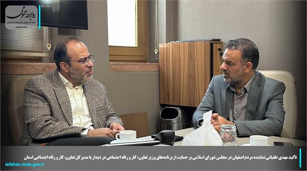 حمایت نماینده اصفهان از سیاستهای جدید وزیر کار در دیدار با مدیرکل تعاون استان