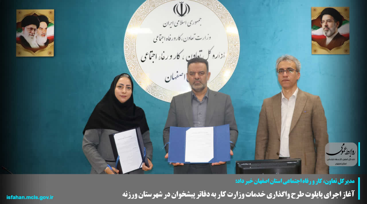 آغاز اجرای پایلوت طرح واگذاری خدمات وزارت کار به دفاتر پیشخوان در شهرستان ورزنه